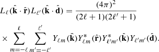 $$ \begin{aligned}&{L_{\ell _{{}}}}({{\hat {{{\mathbf {{{k}}}}}}}}\cdot {{\hat {{{\mathbf {{{r}}}}}}}})L_{\ell ^\prime }({{\hat {{{\mathbf {{{k}}}}}}}}\cdot {{\hat {{{\mathbf {{{d}}}}}}}}) = \frac {(4\pi )^2}{(2\ell + 1)(2\ell ^\prime + 1)}\\ &\times \sum _{m=-\ell }^\ell \sum _{m^\prime =-\ell ^\prime }^{\ell ^\prime } {Y_{\ell _{{}}^{{}}m_{{}}^{{}}}}({{\hat {{{\mathbf {{{k}}}}}}}}){Y^*_{\ell _{{}}^{{}}m_{{}}^{{}}}}({{\hat {{{\mathbf {{{r}}}}}}}}){Y^*_{\ell _{{}}^{{\prime }}m_{{}}^{{\prime }}}}({{\hat {{{\mathbf {{{k}}}}}}}}){Y_{\ell _{{}}^{{\prime }}m_{{}}^{{\prime }}}}({{\hat {{{\mathbf {{{d}}}}}}}}). \end{aligned} $$