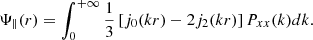 $$ \Psi _\parallel (r) = \int _0^{+\infty } \frac {1}{3}\left [j_0(kr) - 2j_2(kr)\right ]P_{xx}(k)dk. $$