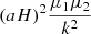 $ (aH)^{2} \frac {\mu _1 \mu _2}{k^2} $
