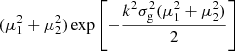 $ (\mu _1^2 + \mu _2^2) \exp \left [-\frac {k^2 \sigma _{\mathrm {g}}^2 (\mu _1^2 + \mu _2^2)}{2}\right ] $