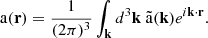 $$ \mathrm {a}({{\mathbf {r}}}) = \frac {1}{(2\pi )^3} \int _{{{\mathbf {k}}}} d^3{{\mathbf {k}}}\ {\tilde {\mathrm {a}}}({{\mathbf {k}}}) e^{i{{\mathbf {k}}}\cdot {{\mathbf {r}}}}. $$