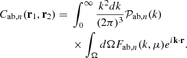 $$ \begin{aligned}C_{\mathrm {ab},n}({{\mathbf {r}}}_1,{{\mathbf {r}}}_2) ={}& \int _{0}^{\infty } \frac {k^2 dk}{(2\pi )^3} {{\cal {{P}}}_{\mathrm {ab},n}}(k)\\ &{}\times \int _\Omega d\Omega {F_{\mathrm {ab},n}}(k, \mu )e^{i{{\mathbf {k}}}\cdot {{\mathbf {r}}}}. \end{aligned} $$