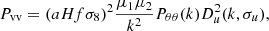 $$ P_{\mathrm {vv}} = (aHf\sigma _8)^2 \frac {\mu _1 \mu _2}{k^2} P_{{\theta \theta }}(k) D_u^2(k, \sigma _u), $$