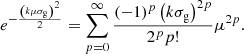 $$ e^{-\frac {\left (k \mu \sigma _{\mathrm {g}}\right )^2}{2}} = \sum _{p = 0}^{\infty } \frac {(-1)^p\left (k \sigma _{\mathrm {g}} \right )^{2 p}}{2^p p!} \mu ^{2 p}. $$