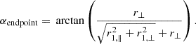 $$ \alpha _{\mathrm {endpoint}} ={} \arctan \left (\frac {r_{\bot }}{\sqrt { r_{1,\parallel }^2 + r_{1,\bot }^2} + r_{\bot }}\right ). $$