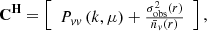 $$ {{\mathbf {C^H}}}=\left [\begin {array}{cc} P_{vv}\left (k, \mu \right )+\frac {\sigma _{\mathrm {obs}}^2(r)}{\bar {n}_v(r)} \end {array}\right ], $$
