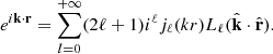 $$ e^{i{{\mathbf {k}}}\cdot {{\mathbf {r}}}} = \sum _{l = 0}^{+\infty } (2\ell + 1) i^\ell j_\ell (kr)L_\ell ({\hat {{{\mathbf {k}}}}}\cdot {\hat {{{\mathbf {r}}}}}). $$