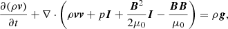$$ \begin{aligned} \frac{\partial (\rho \boldsymbol{v})}{\partial t} + \nabla \cdot \left(\rho \boldsymbol{v}\boldsymbol{v} + p\boldsymbol{I} + \frac{\boldsymbol{B}^2}{2\mu _0}\boldsymbol{I}- \frac{\boldsymbol{BB}}{\mu _0}\right)&= \rho \boldsymbol{g},\end{aligned} $$