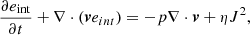 $$ \begin{aligned} \frac{\partial e_{\rm int}}{\partial t} + \nabla \cdot (\boldsymbol{v}e_{int})&= - p \nabla \cdot \boldsymbol{v}+\eta J^{2}, \end{aligned} $$