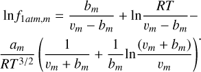 $\[\begin{aligned}& \ln f_{1 a t m, m}=\frac{b_m}{v_m-b_m}+\ln \frac{R T}{v_m-b_m}- \\& \frac{a_m}{R T^{3 / 2}}\left(\frac{1}{v_m+b_m}+\frac{1}{b_m} \ln \frac{\left(v_m+b_m\right)}{v_m}\right)\end{aligned}.\]$