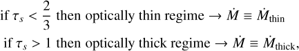 $\[\begin{aligned}& \text { if } \tau_{s}<\frac{2}{3} \text { then optically thin regime } \rightarrow \dot{M} \equiv \dot{M}_{\text {thin }} \\& \text { if } \tau_{s}>1 \text { then optically thick regime } \rightarrow \dot{M} \equiv \dot{M}_{\text {thick}},\end{aligned}>1 \text { then optically thick regime} \rightarrow \dot{M} \equiv \dot{M}_{\text {thick}},\]$