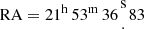 $ {\mathrm {RA}} = 21^{\mathrm {h}}\,53^{\mathrm {m}}\,36{{\mathrm {s}\atop \cdot }}83 $