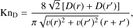 $\[\mathrm{Kn}_{\mathrm{D}}=\frac{8 \sqrt{2}\left[D(r)+D\left(r^{\prime}\right)\right]}{\pi \sqrt{v(r)^2+v\left(r^{\prime}\right)^2}\left(r+r^{\prime}\right)},\]$