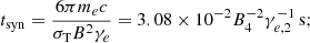 $$ \begin{aligned} t_{\rm syn}=\frac{6\pi m_ec}{\sigma _{\rm T}B^2\gamma _e}=3.08\times 10^{-2}B_4^{-2}\gamma _{e,2}^{-1}\,\mathrm{s}; \end{aligned} $$