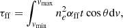 $$ \begin{aligned} \tau _{\rm ff}=\int _{v_{\min }}^{v_{\max }}{n_e^2\alpha _{\rm ff}t \cos {\theta }\mathrm{d}v}, \end{aligned} $$