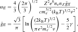 $$ \begin{aligned} \alpha _{\rm ff}&=\frac{4}{3}\left(\frac{2\pi }{3}\right)^{1/2} \frac{Z^2e^6n_en_Z\bar{g}_{\rm ff}}{cm_e^{3/2}(k_{\rm B}T)^{3/2}\nu ^2},\nonumber \\ \bar{g}_{\rm ff}&=\frac{\sqrt{3}}{\pi }\left[\ln \left(\frac{(2k_{\rm B}T)^{3/2}}{\pi e^2m_e^{1/2}\nu }\right)-\frac{5}{2}\gamma \right], \end{aligned} $$