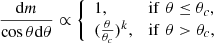 $$ \begin{aligned} \frac{\mathrm{d}m}{\cos \theta \mathrm{d}\theta }\propto \left\{ \begin{array}{ll} 1,&\mathrm{if}\,\,\theta \le \theta _{c}, \\ (\frac{\theta }{\theta _{c}})^{k},&\mathrm{if}\,\,\theta >\theta _{c}, \end{array} \right. \end{aligned} $$