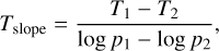 \[{T_{{\rm{slope\;}}}} = \frac{{{T_1} - {T_2}}}{{\log {p_1} - \log {p_2}}},\]