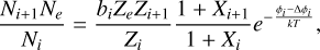 $\[\frac{N_{i+1} N_e}{N_i}=\frac{b_i Z_e Z_{i+1}}{Z_i} \frac{1+X_{i+1}}{1+X_i} e^{-\frac{\phi_i-\Delta \phi_i}{k T}},\]$