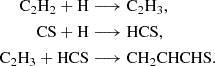 $$ \begin{aligned} \mathrm{C}_2\mathrm{H}_2 + \mathrm{H}&\longrightarrow \mathrm{C}_2\mathrm{H}_3, \\ \mathrm{CS} + \mathrm{H}&\longrightarrow \mathrm{HCS}, \\ \mathrm{C}_2\mathrm{H}_3 + \mathrm{HCS}&\longrightarrow \mathrm{CH}_2\mathrm{CHCHS}. \end{aligned} $$