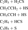 $$ \begin{aligned}&\mathrm{C}_2\mathrm{H}_3 + \mathrm{H}_2\mathrm{CS} \\&\mathrm{CH}_2\mathrm{CCH}_2 + \mathrm{HS} \\&\mathrm{CH}_3\mathrm{CCH + HS} \\&\mathrm{C}_2\mathrm{H}_4 + \mathrm{HCS} \\&\mathrm{C}_3\mathrm{H}_5 + \mathrm{S} \end{aligned} $$