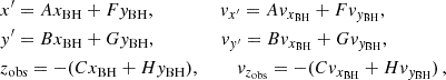 $$ \begin{aligned}& x^{\prime } = A x_{\rm BH} + F y_{\rm BH}, \,\,\,\,\,\,\,\,\,\,\,\,\,\,\,\,\,\,\,\,\, v_{x^{\prime }} = A v_{x_{\rm BH}} + F v_{y_{\rm BH}}, \nonumber \\&y^{\prime } = B x_{\rm BH} + G y_{\rm BH},\,\,\,\,\,\,\,\,\,\,\,\,\,\,\,\,\,\,\,\,\, v_{y^{\prime }} = B v_{x_{\rm BH}} + G v_{y_{\rm BH}},\nonumber \\&z_{\rm obs} = -(C x_{\rm BH} + H y_{\rm BH}), \,\,\,\,\,\,\,\,\,\,\,\, v_{z_{\rm obs}} = -(C v_{x_{\rm BH}} + H v_{y_{\rm BH}}) \, , \end{aligned} $$