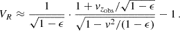 $$ \begin{aligned} V_R \approx \frac{1}{\sqrt{1 - \epsilon }} \cdot \frac{1 + v_{z_{\rm obs}}/\sqrt{1-\epsilon }}{\sqrt{1 - v^2/(1 - \epsilon )}} - 1 \,. \end{aligned} $$