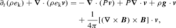 $$ \begin{aligned} \begin{aligned} \partial _t (\rho e_\mathrm{k} ) + \boldsymbol{\nabla } \cdot (\rho e_\mathrm{k} \boldsymbol{v}) =&- \boldsymbol{\nabla } \cdot (P\boldsymbol{v}) + P \boldsymbol{\nabla } \cdot \boldsymbol{v} + \rho \boldsymbol{g}\cdot \boldsymbol{v} \\&+ \frac{1}{4\pi }[(\boldsymbol{\nabla } \times \boldsymbol{B}) \times \boldsymbol{B}]\cdot \boldsymbol{v}, \end{aligned} \end{aligned} $$
