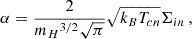 $$ \alpha = \frac {2}{{m_H}^{3/2} \sqrt {\pi }} \sqrt { k_B T_{cn}} \Sigma _{in} \,, $$