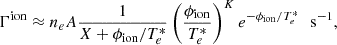 $$ \Gamma ^{\mathrm {ion}} \approx n_e A \frac {1}{X + \phi _{\mathrm {ion}}/{T_e^*}}\left (\frac {\phi _{\mathrm {ion}}}{T_e^*}\right )^K e^{-\phi _{\mathrm {ion}}/T_e^*} \,\,\,\, {\mathrm {s^{-1}}}, $$