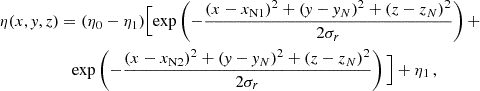 $$ \begin{aligned}\eta (x,{{\mathit {y}}},z)&=(\eta _0-\eta _1) \Big [{\textrm {exp}}\left (-\frac {(x-x_{\mathrm {N1}})^2 + ({{\mathit {y}}}-{{\mathit {y}}}_N)^2 + (z-z_N)^2} {2 \sigma _r}\right ) +\\ &\quad {\textrm {exp}}\left (-\frac {(x-x_{\mathrm {N2}})^2 + ({{\mathit {y}}}-{{\mathit {y}}}_N)^2 + (z-z_N)^2} {2 \sigma _r} \right ) \Big ] + \eta _1\,, \end{aligned} $$