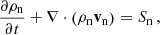 $$ \frac {\partial \rho _{\mathrm {n}}}{\partial t} + \nabla \cdot \left (\rho _{\mathrm {n}}{{\mathbf {v}}}_{\mathrm {n}}\right ) = S_{\mathrm {n}}\,, $$