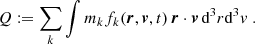 $$ Q:= \mathop {\sum }\limits _k \int m_k f_k({\boldsymbol {r}},{\boldsymbol {v}},t)\, {\boldsymbol {r}} \cdot {\boldsymbol {v}}\, {\textrm {d}}^3r {\textrm {d}}^3v\;. $$