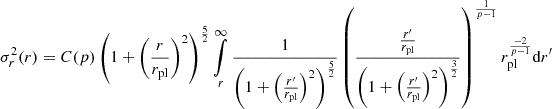 $$ \sigma _r^2(r) = C(p) \left (1+\left (\frac {r}{r_{\textrm {pl}}}\right )^2\right )^{\frac {5}{2}} \mathop {\int }\limits _r^\infty \frac {1}{\left (1+\left (\frac {r^{\prime}}{r_{\textrm {pl}}}\right )^2\right )^{\frac {5}{2}}} \left (\frac {\frac {r^{\prime}}{r_{\textrm {pl}}}}{\left (1+\left (\frac {r^{\prime}}{r_{\textrm {pl}}}\right )^2\right )^\frac {3}{2}}\right )^\frac {1}{p-1} r_{\textrm {pl}}^\frac {-2}{p-1} {\textrm {d}}r^{\prime} $$