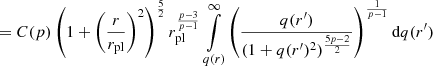 $$ = C(p) \left (1+\left (\frac {r}{r_{\textrm {pl}}}\right )^2\right )^{\frac {5}{2}} r_{\textrm {pl}}^\frac {p-3}{p-1} \mathop {\int }\limits _{q(r)}^\infty \left (\frac {q(r^{\prime})}{(1+q(r^{\prime})^2)^\frac {5p-2}{2}}\right )^\frac {1}{p-1}{\textrm {d}}q(r^{\prime}) $$