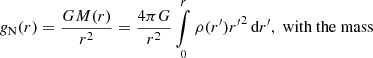$$ g_{{\textrm {N}}}(r) = \frac {GM(r)}{r^2} = \frac {4\pi G}{r^2} \mathop {\int }\limits _{0}^{r} \rho (r^{\prime}) {r^{\prime}}^2\, {{\textrm {d}}}r^{\prime}, \; {\textrm {with the mass}} $$