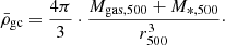 $$ \bar {\rho }_{{\textrm {gc}}} = \frac {4\pi }{3} \cdot \frac {M_{{\textrm {gas}},500}+M_{*,500}}{r_{500}^3}\cdot $$