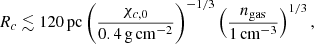 $$ \begin{aligned} R_c \lesssim 120\,\mathrm{pc} \left(\frac{\chi _{c,0}}{0.4\,\mathrm{g\,cm}^{-2}}\right)^{-1/3} \left(\frac{n_{\rm gas}}{1\,\mathrm{cm}^{-3}}\right)^{1/3}, \end{aligned} $$