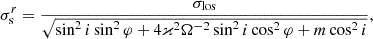 $$ \begin{aligned} \sigma ^{r}_{\rm s}=\frac{\sigma _{\rm los}}{\sqrt{\sin ^2{i}\sin ^2{\varphi }+4{\varkappa }^2\Omega ^{-2}\sin ^2{i}\cos ^2{\varphi }+m\cos ^2{i}}}, \end{aligned} $$