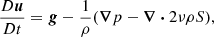 $$ \begin{aligned} \frac{D{\boldsymbol{u}}}{D t}&= {\boldsymbol{g}} -\frac{1}{\rho }(\boldsymbol{\nabla } p - \boldsymbol{\nabla } \boldsymbol{\cdot } 2 \nu \rho \boldsymbol\mathsf{S }),\end{aligned} $$