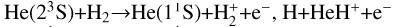 $\[\mathrm{He}\left(2^{3} \mathrm{~S}\right)+\mathrm{H}_{2} \rightarrow \mathrm{He}\left(1^{1} \mathrm{~S}\right)+\mathrm{H}_{2}^{+}+\mathrm{e}^{-}, \mathrm{H}+\mathrm{HeH}^{+}+\mathrm{e}^{-}\]$