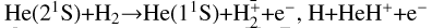 $\[\mathrm{He}\left(2^{1} \mathrm{~S}\right)+\mathrm{H}_{2} \rightarrow \mathrm{He}\left(1^{1} \mathrm{~S}\right)+\mathrm{H}_{2}^{+}+\mathrm{e}^{-}, \mathrm{H}+\mathrm{HeH}^{+}+\mathrm{e}^{-}\]$