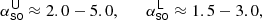 $$ \begin{aligned}&\alpha ^{\mathsf U} _\mathsf {so} \approx 2.0 - 5.0 , \quad&\alpha ^{\mathsf L} _\mathsf {so} \approx 1.5 - 3.0, \end{aligned} $$