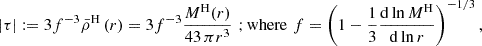$$ \begin{aligned}&|\tau | := 3f^{-3}\bar{\rho }^\mathrm{H}\left(r\right) = 3f^{-3} \frac{M^\mathrm{H}(r)}{{4}{3}\,\pi r^3} \,\,{;\mathrm {where}} \,\, f=\left(1- \frac{1}{3}\frac{{\mathrm{d} }\ln M^\mathrm{H}}{{\mathrm{d} } \ln r} \right)^{-1/3}, \end{aligned} $$