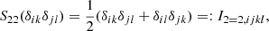 $$ \begin{aligned} S_{22}(\delta _{ik}\delta _{jl})&= \frac{1}{2} ( \delta _{ik}\delta _{jl} + \delta _{il}\delta _{jk}) =: I_{2 = 2,ijkl},\end{aligned} $$