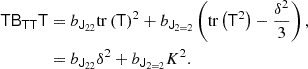 $$ \begin{aligned} \mathsf T \mathsf{B }_\mathsf{T \mathsf T } \mathsf T&= b_{\mathsf{J }_{22}} \mathrm{tr} \left( {\mathsf{T }} \right)^2 + b_{\mathsf{J }_{2 = 2}} \left(\mathrm{tr} \left( {\mathsf{T }^2} \right) - \frac{\delta ^2}{3} \right), \nonumber \\&= b_{\mathsf{J }_{22}}\delta ^2 + b_{\mathsf{J }_{2 = 2}} K^2. \end{aligned} $$