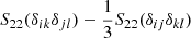 $ S_{22}(\delta_{ik}\delta_{jl}) - \frac{1}{3} S_{22}(\delta_{ij}\delta_{kl}) $