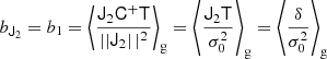 $$ \begin{aligned} b_{\mathsf{J }_2} = b_1&= \left\langle {\frac{\mathsf{J }_{2} \mathsf{C }^+ \mathsf T }{\left||{\mathsf{J }_{2}} \right||^2}} \right\rangle _{\mathrm{g} } = \left\langle {\frac{\mathsf{J }_{2} \mathsf{T }}{\sigma _{0}^{2}}} \right\rangle _{\mathrm{g} } = \left\langle {\frac{\delta }{\sigma _{0}^{2}}} \right\rangle _{\mathrm{g} } \end{aligned} $$