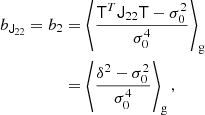 $$ \begin{aligned} b_{\mathsf{J }_{22}} = b_2&= \left\langle {\frac{\mathsf{T }^T \mathsf{J }_{22} \mathsf{T } - \sigma _{0}^{2}}{\sigma _{0}^{4}}} \right\rangle _{\mathrm{g} } \nonumber \\&= \left\langle {\frac{\delta ^2 - \sigma _0^2}{\sigma _0^4}} \right\rangle _{\mathrm{g} } ,\end{aligned} $$