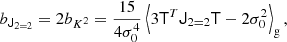 $$ \begin{aligned} b_{\mathsf{J }_{2 = 2}} = 2 b_{K^2}&= \frac{15}{4 \sigma _{0}^{4}} \left\langle {3 \mathsf{T }^T \mathsf{J }_{2 = 2} \mathsf{T } - 2 \sigma _{0}^{2} } \right\rangle _{\mathrm{g} } ,\end{aligned} $$